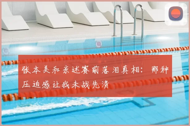 张本美和亲述赛前落泪真相:那种压迫感让我未战先溃