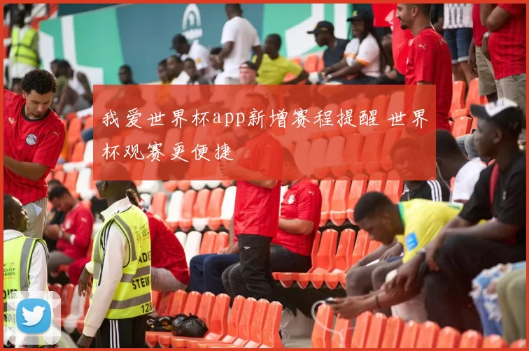 我爱世界杯app新增赛程提醒 世界杯观赛更便捷