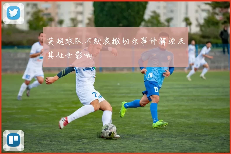 英超球队不默哀撒切尔事件解读及其社会影响