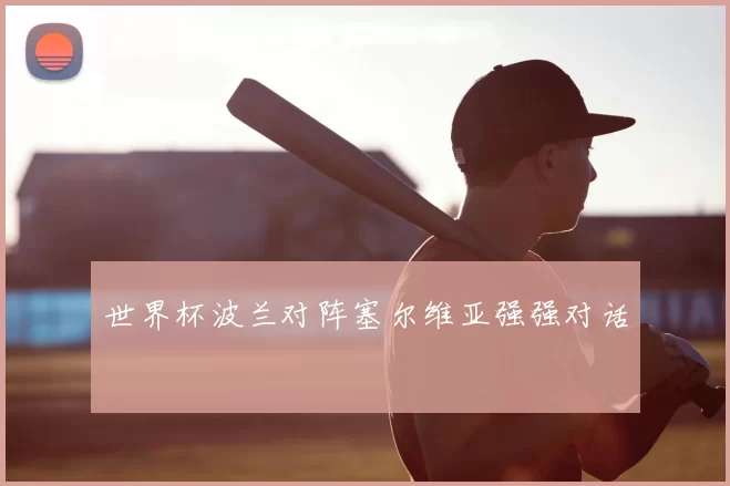 世界杯波兰对阵塞尔维亚强强对话
