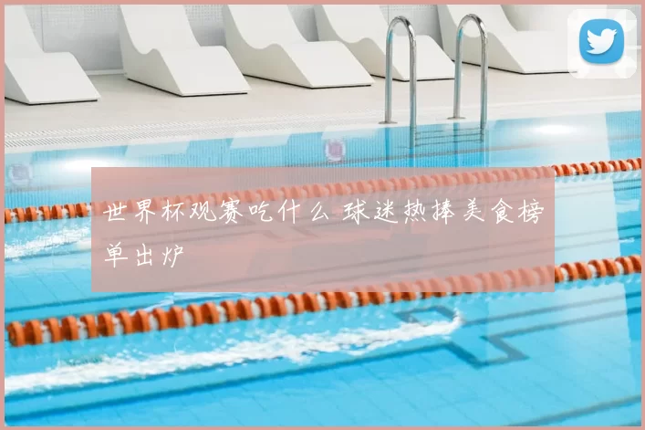 世界杯观赛吃什么 球迷热捧美食榜单出炉