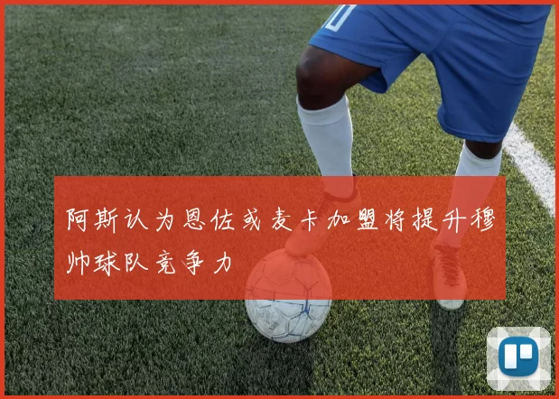 阿斯认为恩佐或麦卡加盟将提升穆帅球队竞争力
