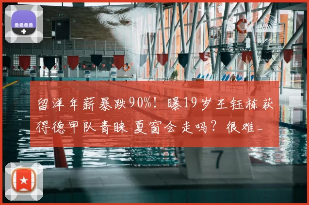 留洋年薪暴跌90%！曝19岁王钰栋获得德甲队青睐 夏窗会走吗？很难_浙江队_苗原_中超