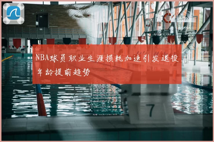NBA球员职业生涯损耗加速引发退役年龄提前趋势