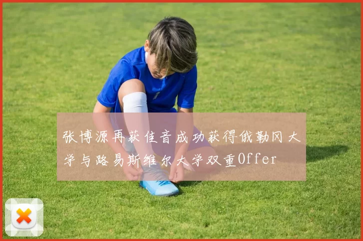 张博源再获佳音成功获得俄勒冈大学与路易斯维尔大学双重Offer