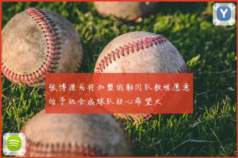 张博源或将加盟俄勒冈队教练愿意给予机会成球队核心希望大