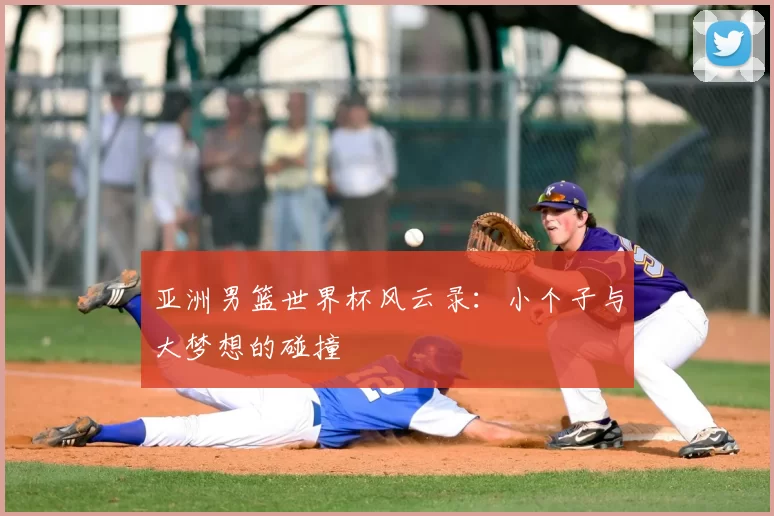 亚洲男篮世界杯风云录：小个子与大梦想的碰撞
