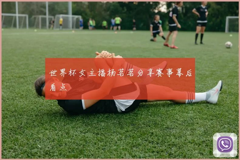 世界杯女主播杨茗茗分享赛事幕后看点