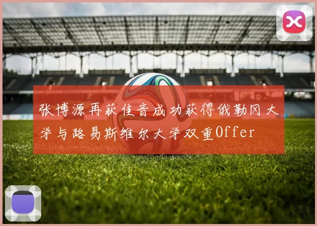 张博源再获佳音成功获得俄勒冈大学与路易斯维尔大学双重Offer