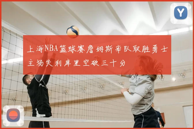 上海NBA篮球赛詹姆斯率队取胜勇士主场失利库里空砍三十分