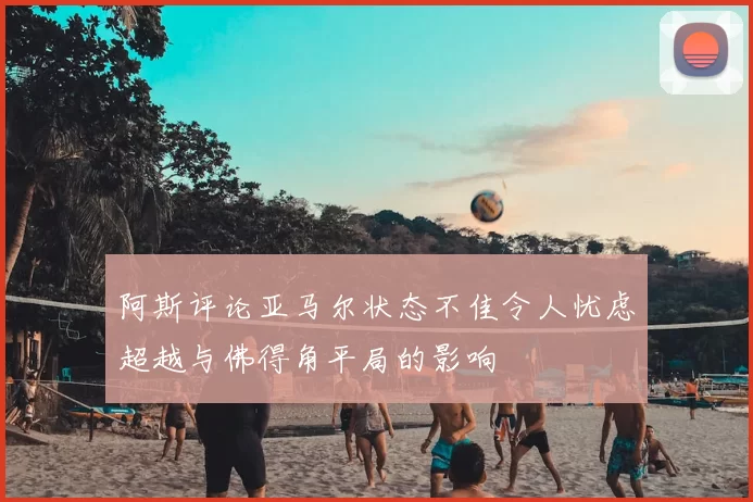 阿斯评论亚马尔状态不佳令人忧虑超越与佛得角平局的影响