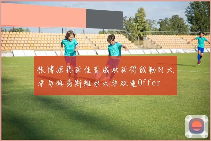 张博源再获佳音成功获得俄勒冈大学与路易斯维尔大学双重Offer