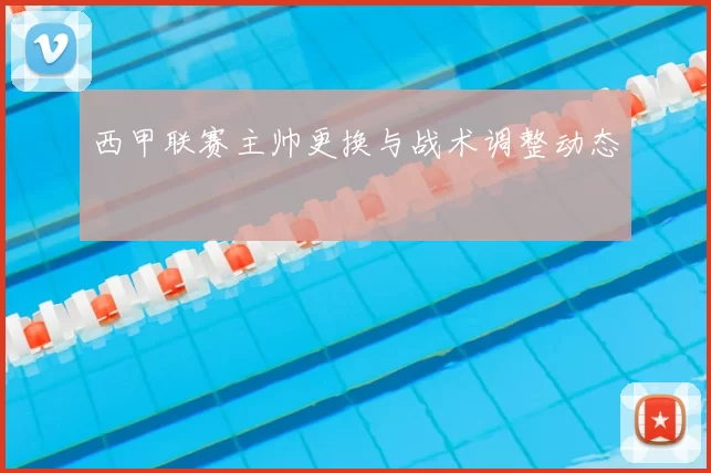 西甲联赛主帅更换与战术调整动态