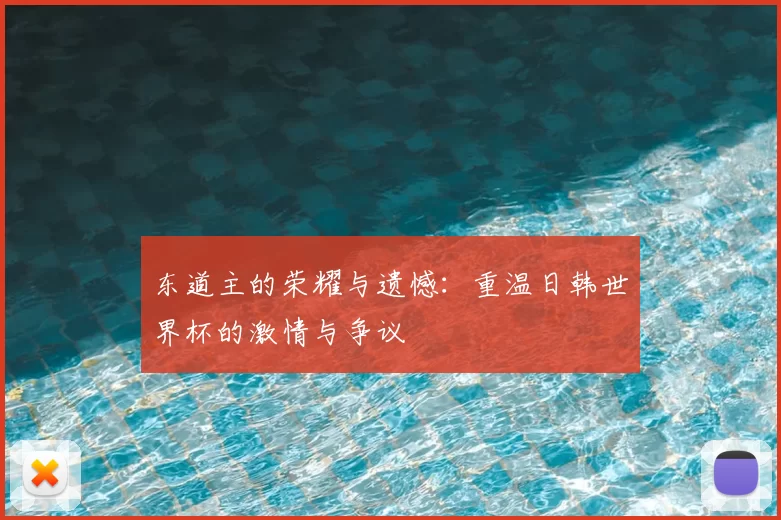 东道主的荣耀与遗憾：重温日韩世界杯的激情与争议