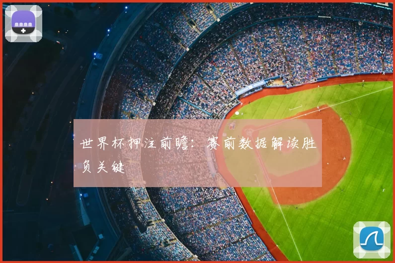 世界杯押注前瞻:赛前数据解读胜负关键