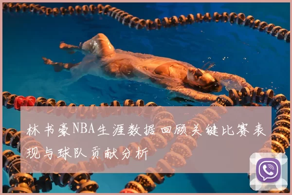 林书豪NBA生涯数据回顾关键比赛表现与球队贡献分析