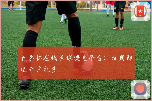 世界杯在线买球现金平台:注册即送开户礼金