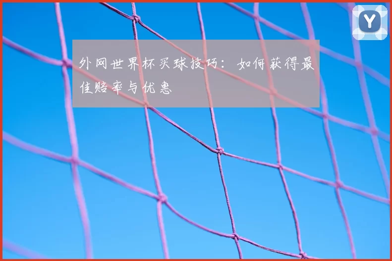 外网世界杯买球技巧：如何获得最佳赔率与优惠