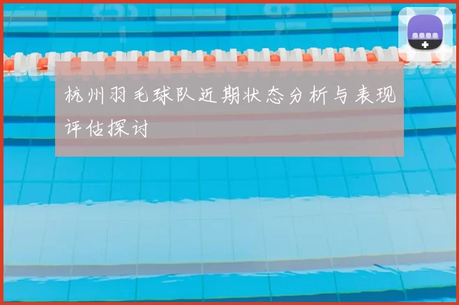 杭州羽毛球队近期状态分析与表现评估探讨
