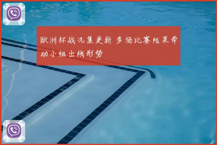 欧洲杯战况集更新 多场比赛结果牵动小组出线形势