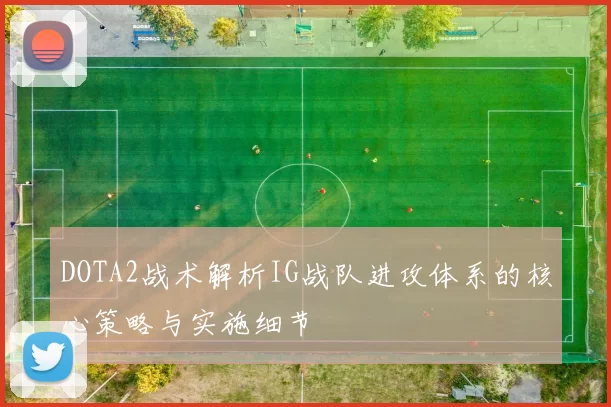 DOTA2战术解析IG战队进攻体系的核心策略与实施细节