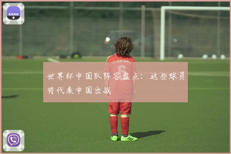 世界杯中国队阵容盘点:这些球员将代表中国出战