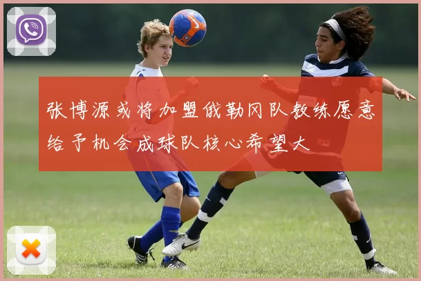张博源或将加盟俄勒冈队教练愿意给予机会成球队核心希望大