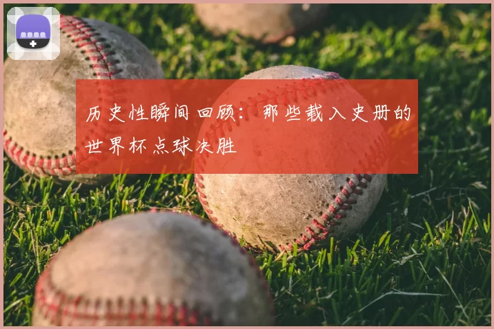 历史性瞬间回顾:那些载入史册的世界杯点球决胜