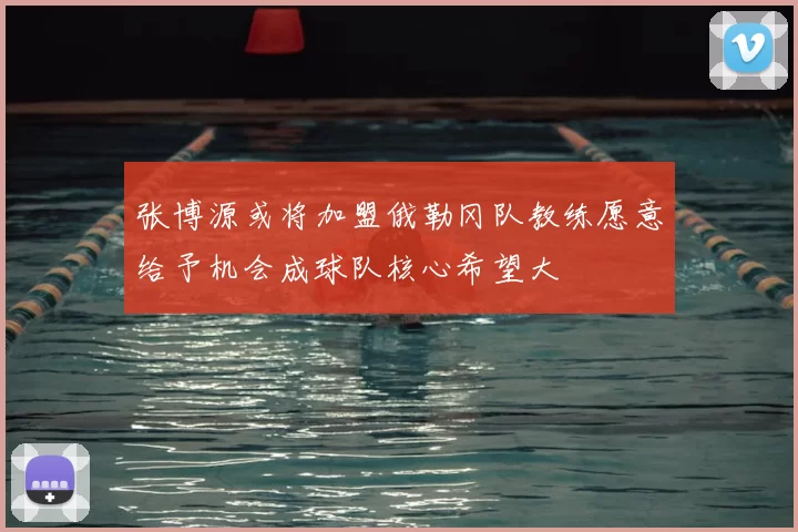 张博源或将加盟俄勒冈队教练愿意给予机会成球队核心希望大
