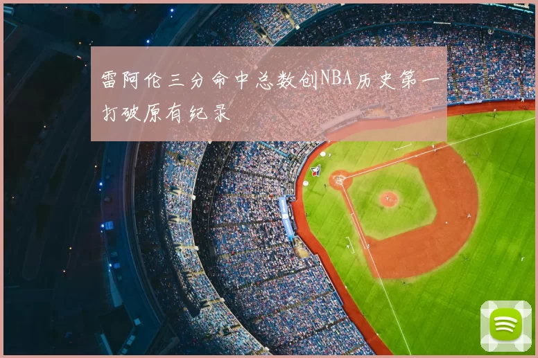 雷阿伦三分命中总数创NBA历史第一打破原有纪录