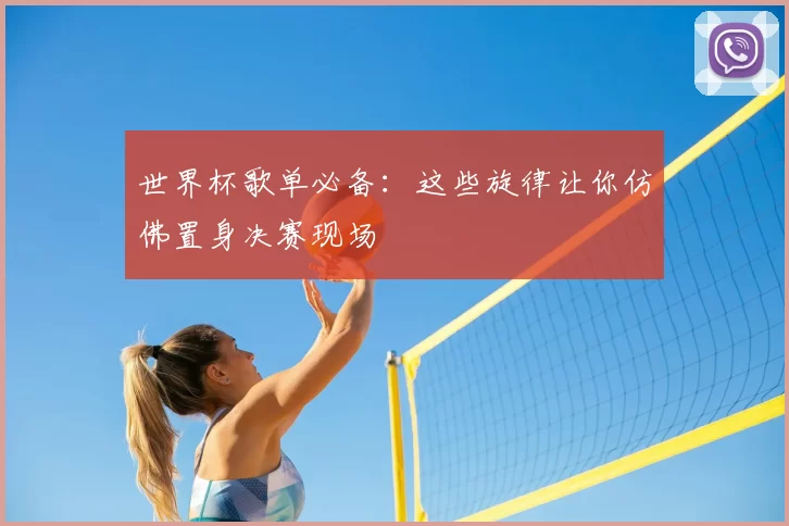 世界杯歌单必备：这些旋律让你仿佛置身决赛现场
