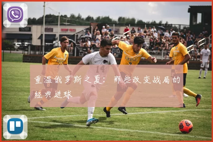 重温俄罗斯之夏：那些改变战局的经典进球