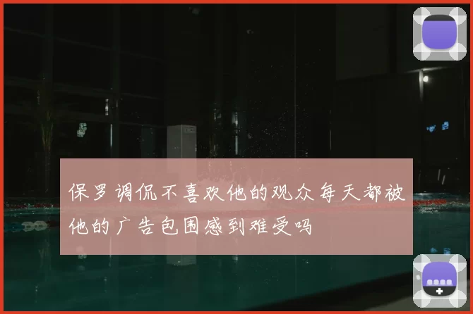 保罗调侃不喜欢他的观众每天都被他的广告包围感到难受吗