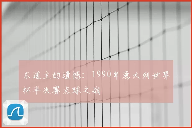 东道主的遗憾:1990年意大利世界杯半决赛点球之战