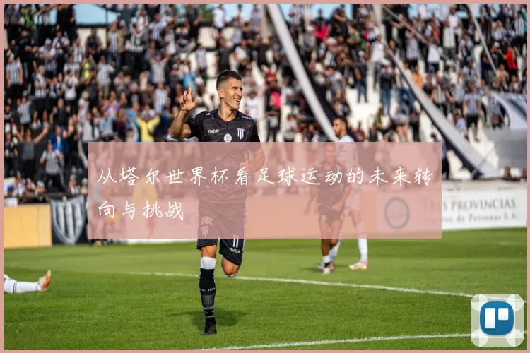 从塔尔世界杯看足球运动的未来转向与挑战