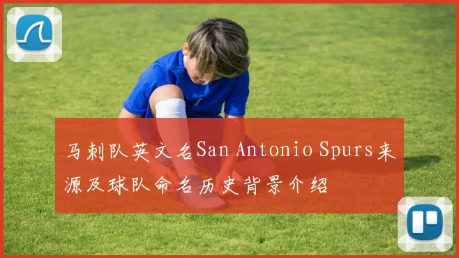 马刺队英文名San Antonio Spurs来源及球队命名历史背景介绍