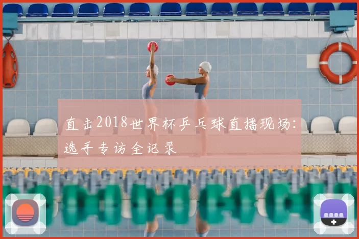 直击2018世界杯乒乓球直播现场：选手专访全记录