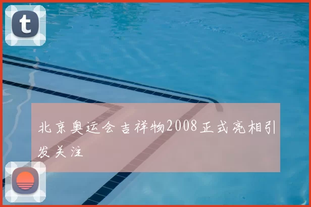 北京奥运会吉祥物2008正式亮相引发关注