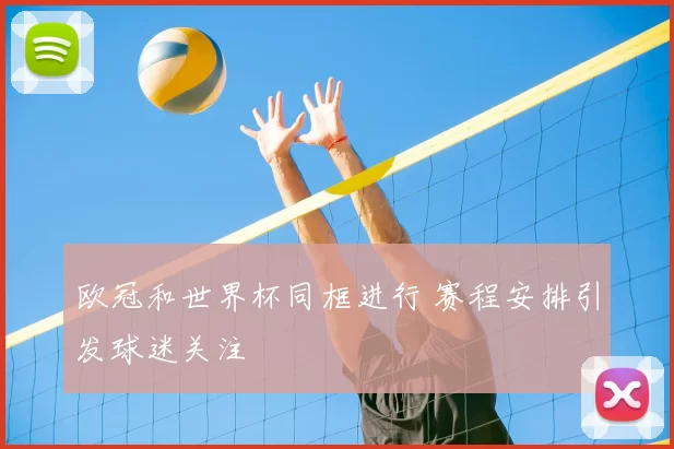 欧冠和世界杯同框进行 赛程安排引发球迷关注