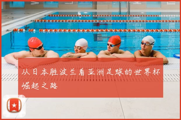 从日本胜波兰看亚洲足球的世界杯崛起之路
