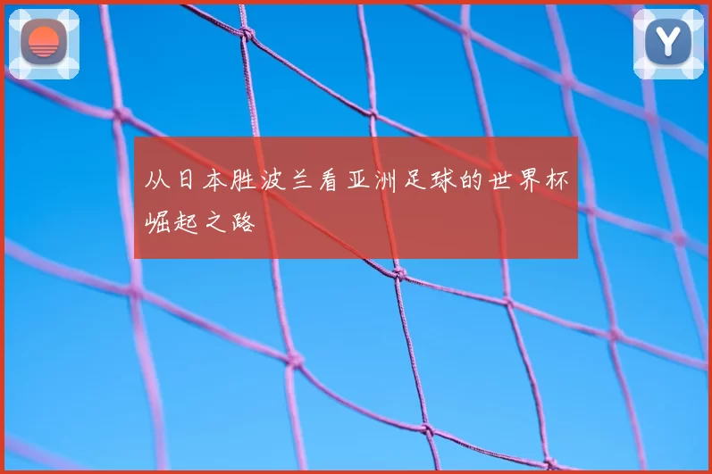 从日本胜波兰看亚洲足球的世界杯崛起之路