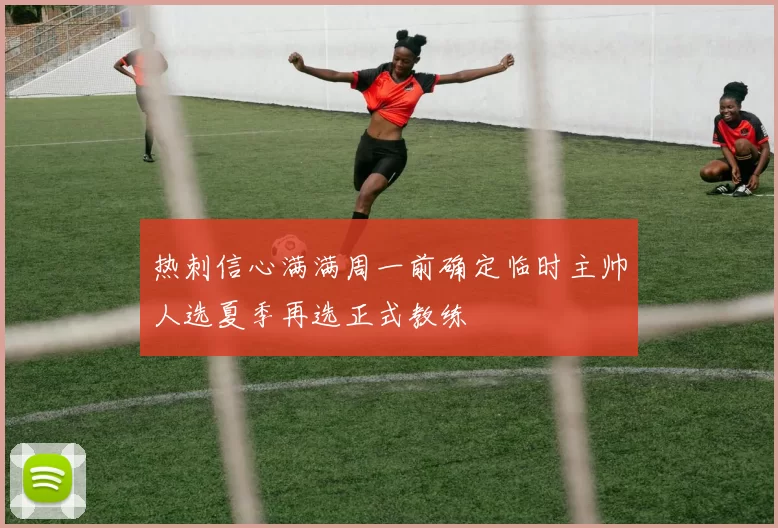 热刺信心满满周一前确定临时主帅人选夏季再选正式教练