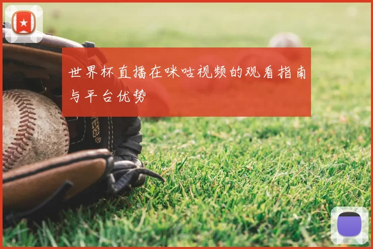 世界杯直播在咪咕视频的观看指南与平台优势