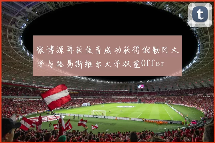 张博源再获佳音成功获得俄勒冈大学与路易斯维尔大学双重Offer