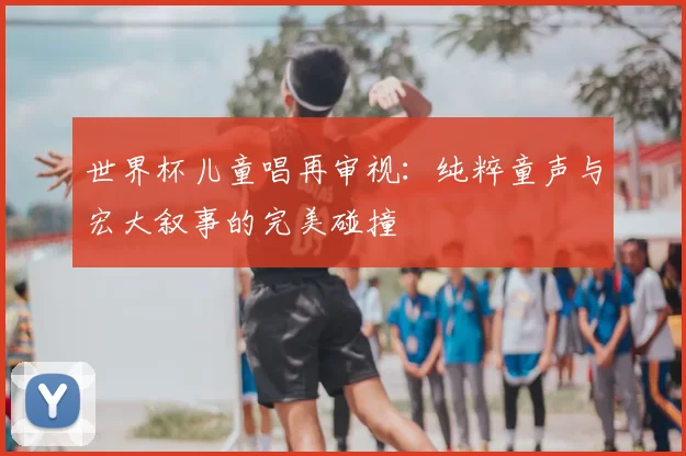世界杯儿童唱再审视:纯粹童声与宏大叙事的完美碰撞