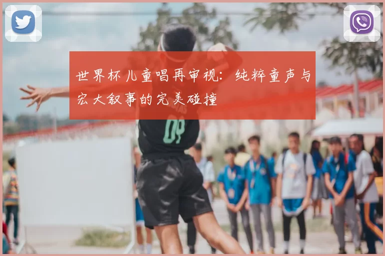 世界杯儿童唱再审视：纯粹童声与宏大叙事的完美碰撞